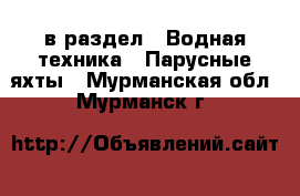  в раздел : Водная техника » Парусные яхты . Мурманская обл.,Мурманск г.